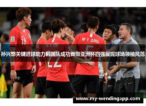 孙兴慜关键进球助力韩国队成功晋级亚洲杯四强展现球场领袖风范