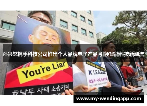 孙兴慜携手科技公司推出个人品牌电子产品 引领智能科技新潮流
