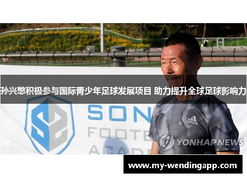 孙兴慜积极参与国际青少年足球发展项目 助力提升全球足球影响力