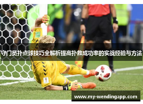 守门员扑点球技巧全解析提高扑救成功率的实战经验与方法
