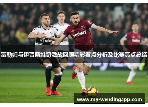 富勒姆与伊普斯维奇激战回顾精彩看点分析及比赛亮点总结