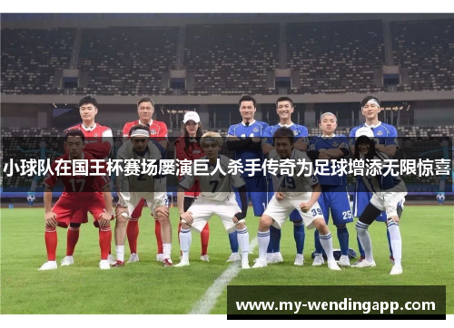 小球队在国王杯赛场屡演巨人杀手传奇为足球增添无限惊喜