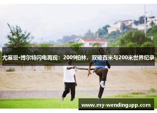 尤塞恩·博尔特闪电再现:2009柏林,双破百米与200米世界纪录 尤塞恩·博尔特闪电再现:2009柏林,双破百米与200米世界纪录