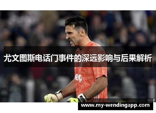 尤文图斯电话门事件的深远影响与后果解析