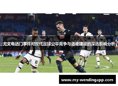 尤文电话门事件对现代足球公平竞争与道德建设的深远影响分析